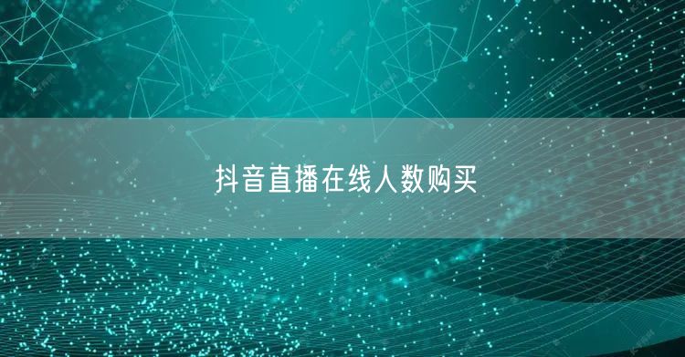 抖音直播在线人数购买