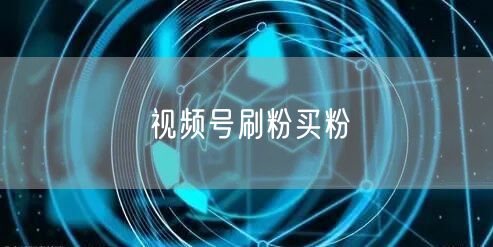 视频号刷粉买粉