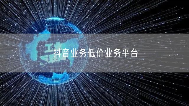 抖音业务低价业务平台