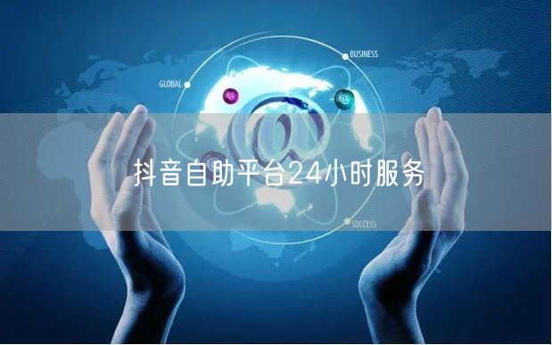 抖音自助平台24小时服务