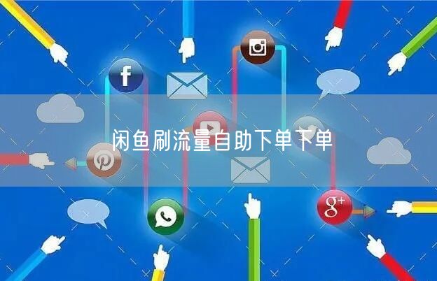 闲鱼刷流量自助下单下单