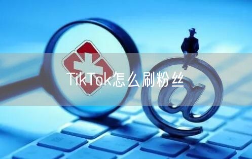 TikTok怎么刷粉丝