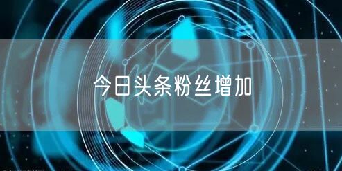 今日头条粉丝增加