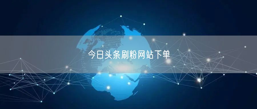 今日头条刷粉网站下单