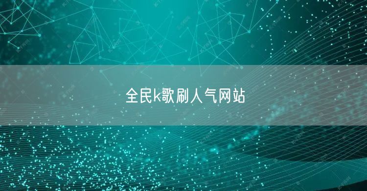 全民k歌刷人气网站