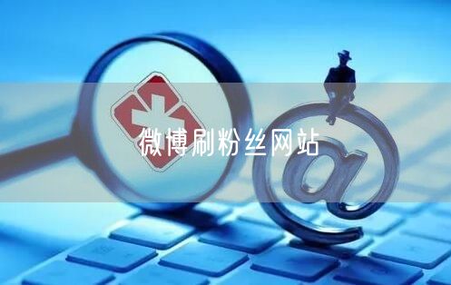 微博刷粉丝网站
