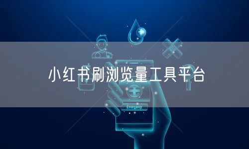 小红书刷浏览量工具平台