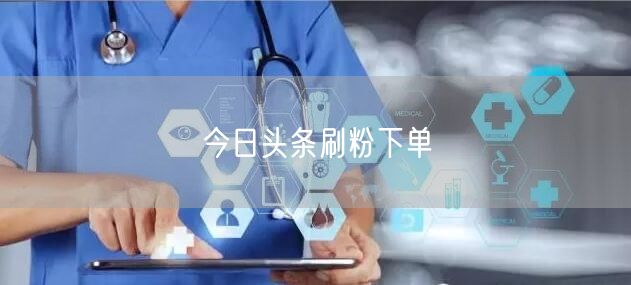今日头条刷粉下单