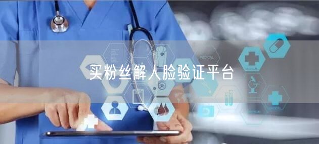买粉丝解人脸验证平台