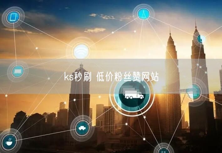 ks秒刷 低价粉丝赞网站